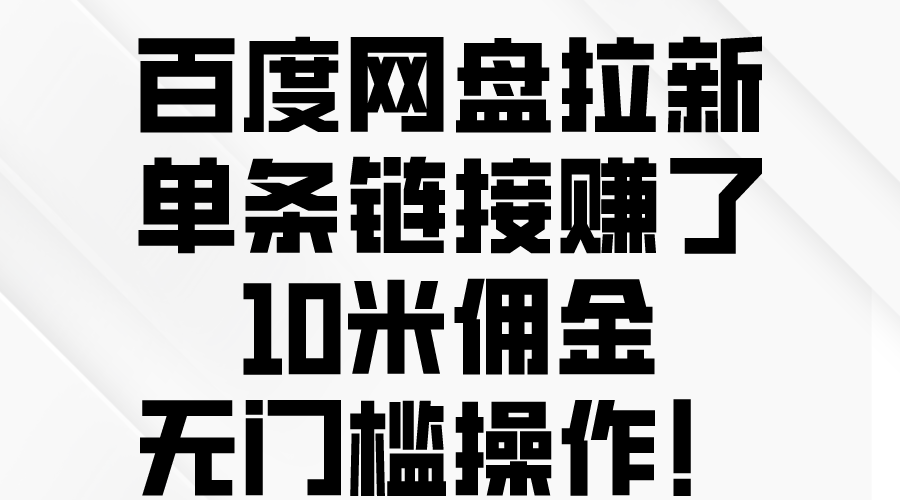【12364】百度网盘拉新，单条链接赚了10米佣金，无门槛操作！
