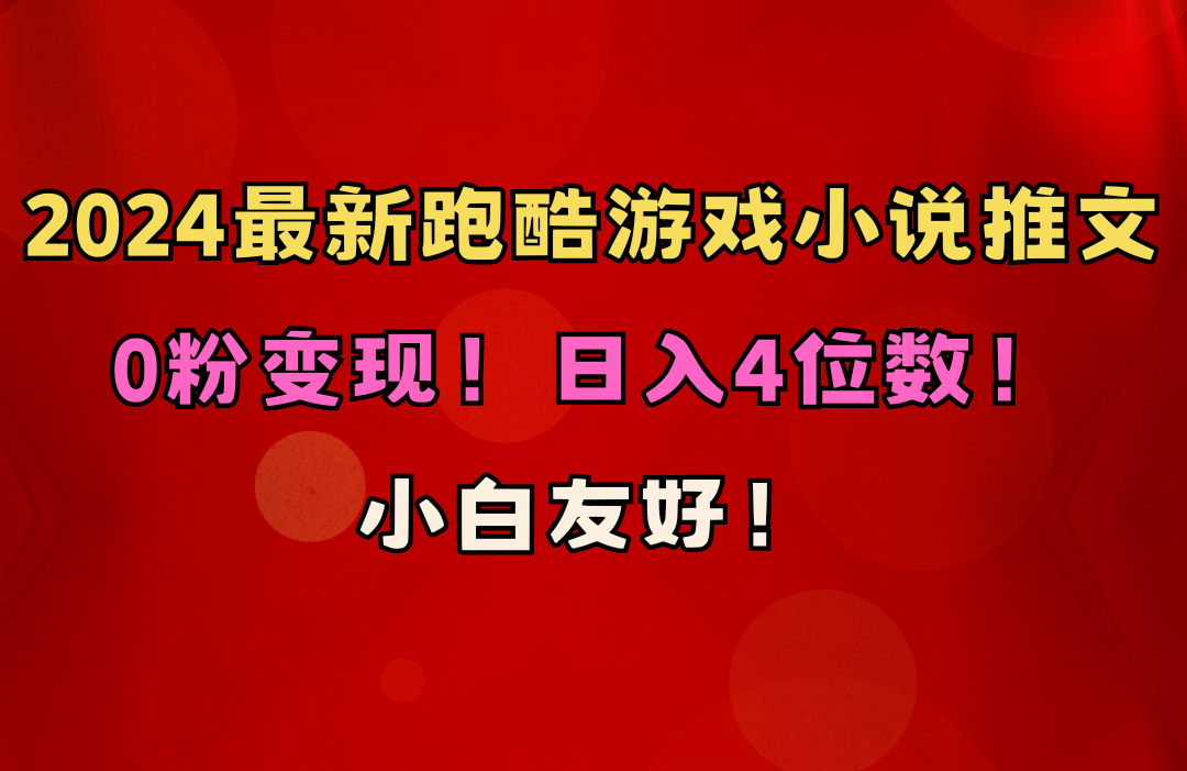 【12366】小白友好！0粉变现！日入4位数！跑酷游戏小说推文项目（附千G素材）