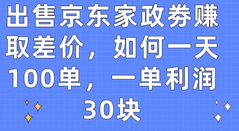 【12373】出售京东家政劵赚取差价，如何一天100单，一单利润30块【揭秘】