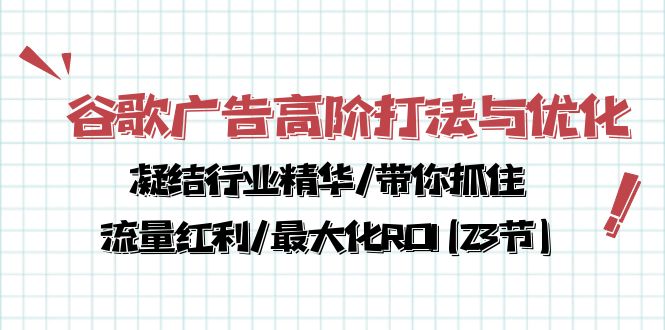 【12389】谷歌广告高阶打法与优化，凝结行业精华/带你抓住流量红利/最大化ROI(23节)