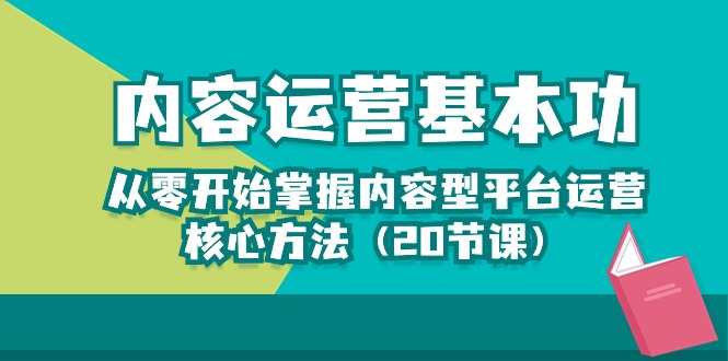 【12391】内容运营-基本功：从零开始掌握内容型平台运营核心方法（20节课）