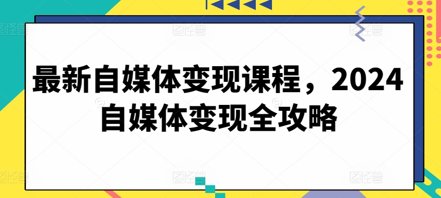 【12426】最新自媒体变现课程，2024自媒体变现全攻略