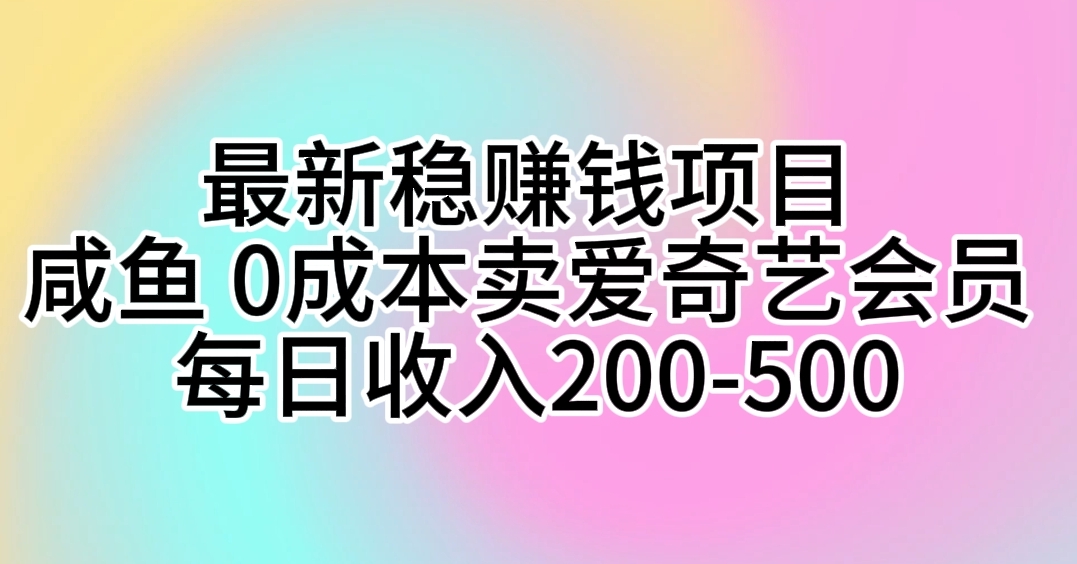 【12434】最新稳赚钱项目 咸鱼 0成本卖爱奇艺会员 每日收入200-500