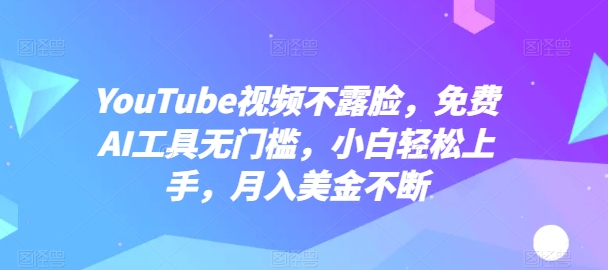 【12448】YouTube视频不露脸，免费AI工具无门槛，小白轻松上手，月入美金不断【揭秘】