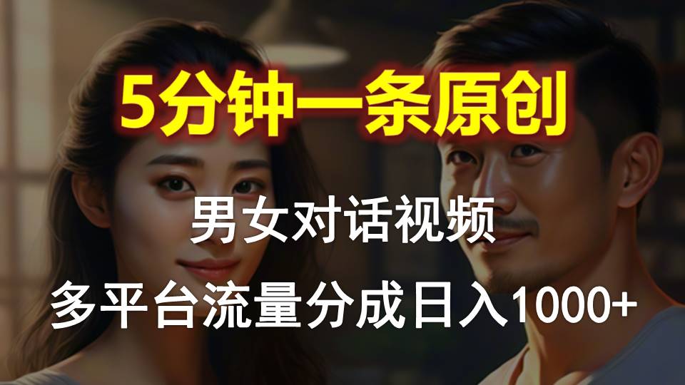 【12462】男女对话，5分钟1条原创视频，多平台流量分成，日入1000+
