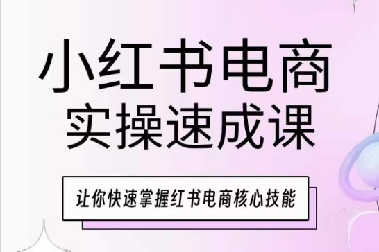 【12467】小红书电商实操速成课，让你快速掌握红书电商核心技能