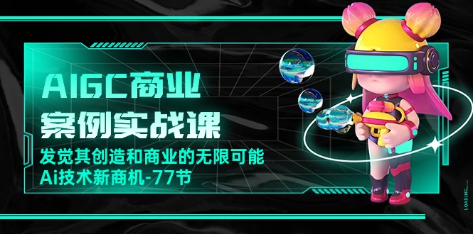 【12527】AIGC-商业案例实战课，发觉其创造和商业的无限可能，Ai技术新商机-77节