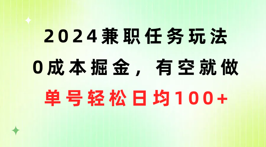 【12531】2024兼职任务玩法 0成本掘金，有空就做 单号轻松日均100+