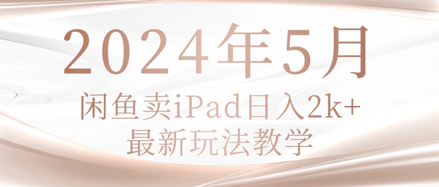 【12549】2024年5月闲鱼卖ipad日入2k，最新玩法教学