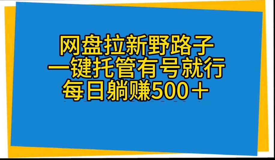 【12550】网盘拉新野路子，一键托管有号就行，全自动代发视频，每日躺赚500＋