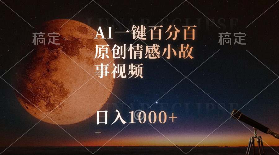 【12585】AI一键百分百原创情感小故事视频，视频号最顶赛道，日入1000+