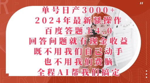 【12626】2024年最新骚操作百度答题主4.0.回答问题就有现金收益，全程AI帮我们搞定