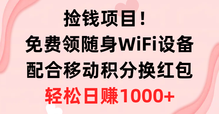 【12634】捡钱项目！免费领随身WiFi设备+移动积分换红包，有手就行，轻松日赚1000+