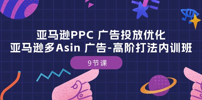 【12691】亚马逊PPC 广告投放优化：亚马逊多Asin 广告-高阶打法内训班-9节课