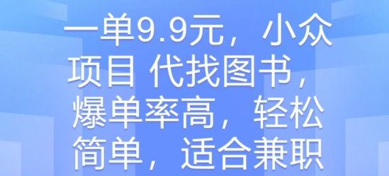 【12795】一单9.9元，小众项目 代找图书，爆单率高，轻松简单，适合兼职
