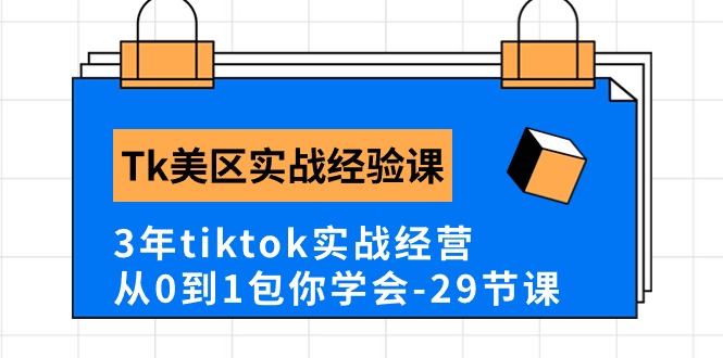 【12821】Tk美区实战经验课程分享，3年tiktok实战经营，从0到1包你学会（29节课）