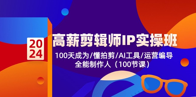 【12875】高薪-剪辑师IP实操班-第2期，100天成为懂拍剪/AI工具/运营编导/全能制作人