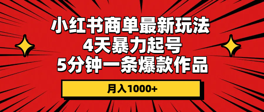 【12879】小红书商单最新玩法 4天暴力起号 5分钟一条爆款作品 月入1000+