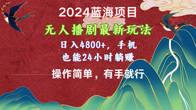【12963】2024蓝海项目，无人播剧最新玩法，日入4800+，手机也能操作简单有手就行