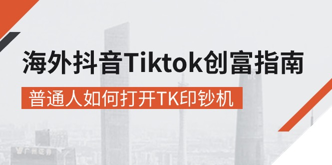 【13007】海外抖音-Tiktok 创富指南，普通人如何打开TK印钞机
