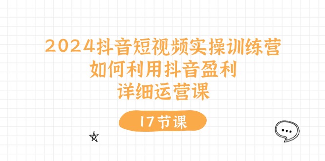 【13047】2024抖音短视频实操训练营：如何利用抖音盈利，详细运营课（17节视频课）