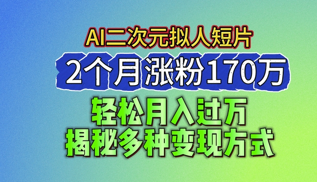【13136】2024最新蓝海AI生成二次元拟人短片，2个月涨粉170万，揭秘多种变现方式【揭秘】