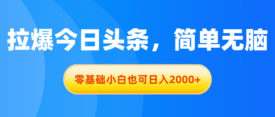 【13139】拉爆今日头条，简单无脑，零基础小白也可日入2000+