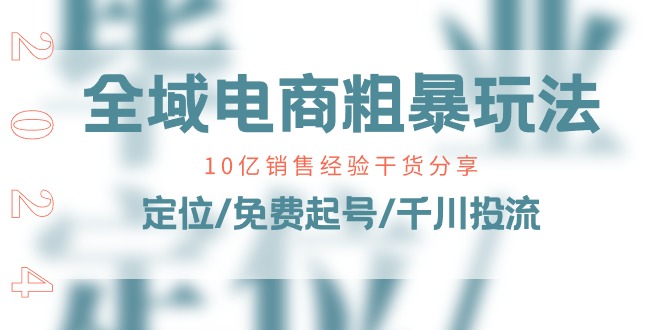 【13164】全域电商-粗暴玩法课：10亿销售经验干货分享！定位/免费起号/千川投流