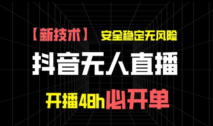 【13187】抖音无人直播带货项目【新技术】，安全稳定无风险，开播48h必开单，单日单号收益1k+
