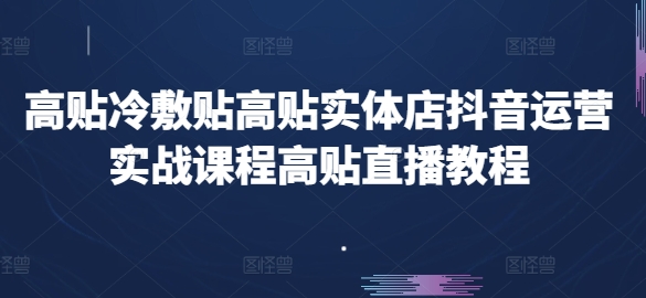 【13199】高贴冷敷贴高贴实体店抖音运营实战课程高贴直播教程