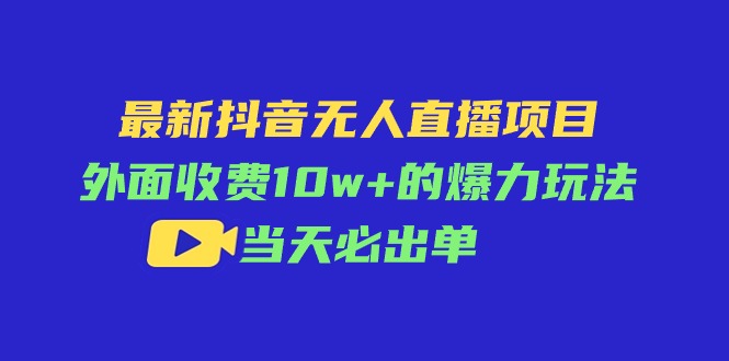 【13221】最新抖音无人直播项目，外面收费10w+的爆力玩法，当天必出单