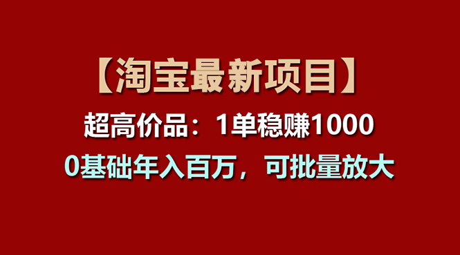 【13258】【淘宝项目】超高价品：1单赚1000多，0基础年入百万，可批量放大