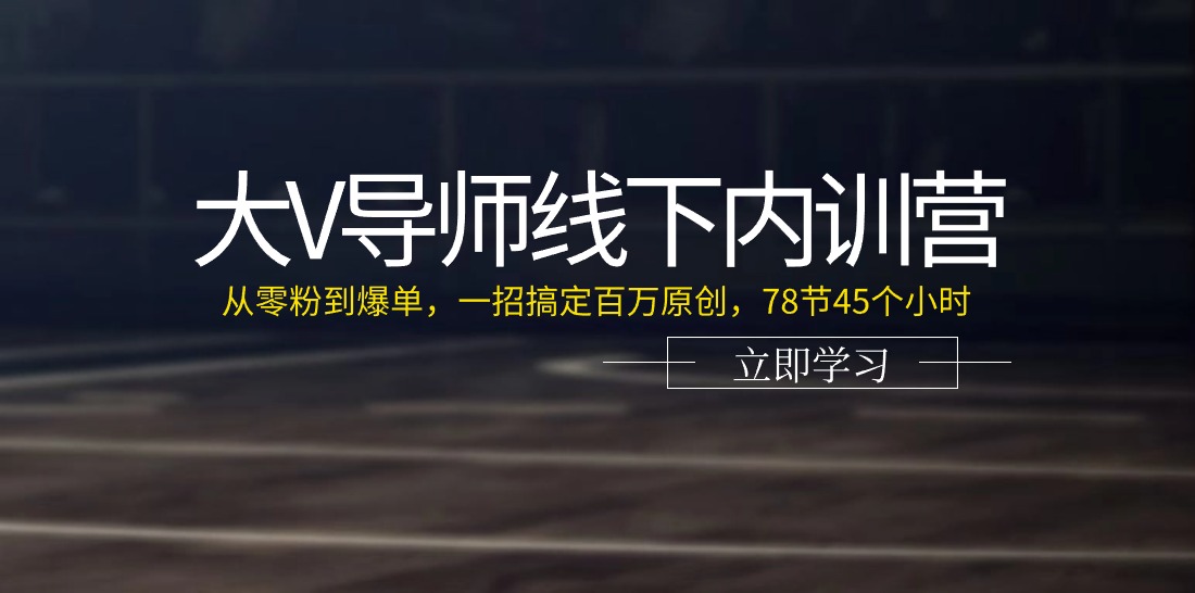 【13280】大V导师线下内训营：从零粉到爆单，一招搞定百万原创，78节45个小时