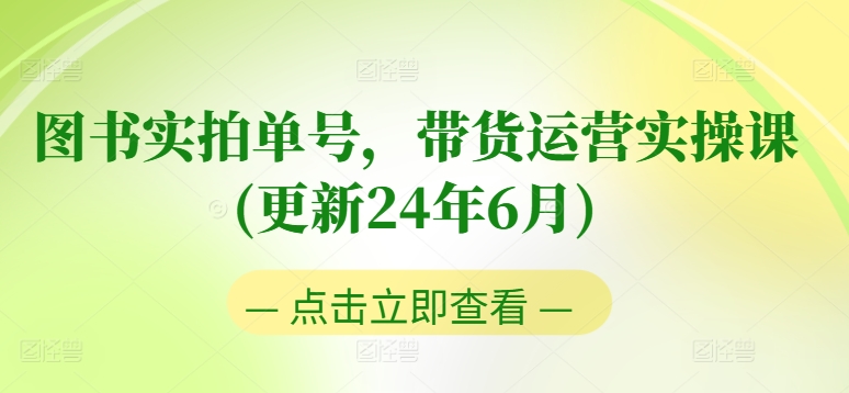 【13322】图书实拍单号，带货运营实操课(更新24年6月)，0粉起号，老号转型，零基础入门+进阶