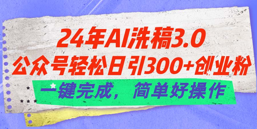 【13314】24年Ai洗稿3.0，公众号轻松日引300+创业粉，一键完成，简单好操作