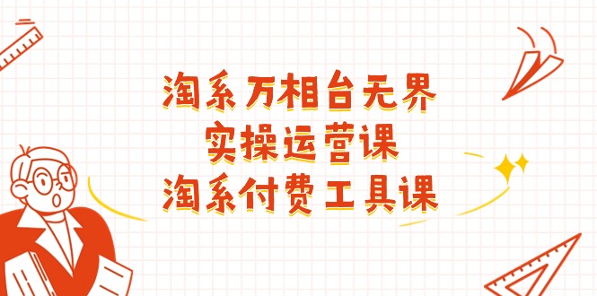 【13430】淘系-万相台无界实操运营课：淘系 付费工具课（40节课）