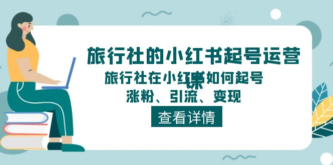 【13442】旅行社的小红书起号运营课，旅行社在小红书如何起号、涨粉、引流、变现