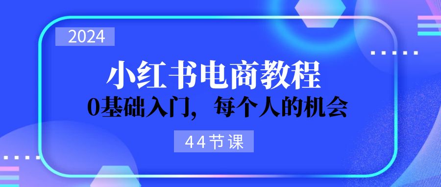 【13529】【万三】2024从0-1学习小红书电商，0基础入门，每个人的机会（44节）