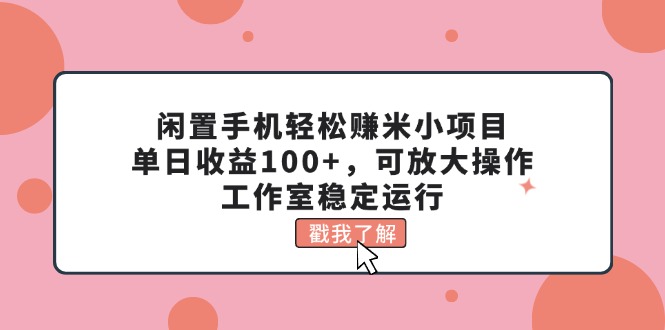 【13550】闲置手机轻松赚米小项目，单日收益100+，可放大操作，工作室稳定运行