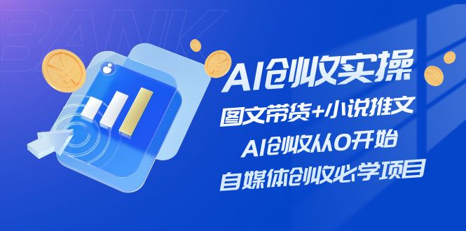 【13604】AI创收实操—图文带货+小说推文，AI创收从0开始，自媒体创收必学项目
