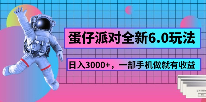 【13619】蛋仔派对全新6.0玩法，，日入3000+，一部手机做就有收益