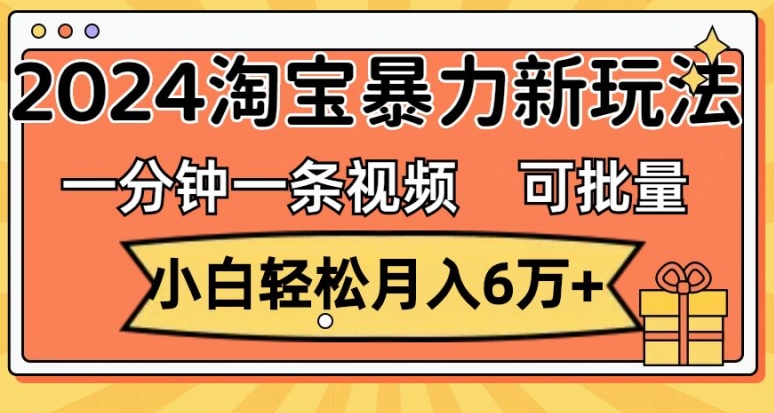 【13690】一分钟一条视频，小白轻松月入过万，2024淘宝暴力新玩法，可批量放大收益