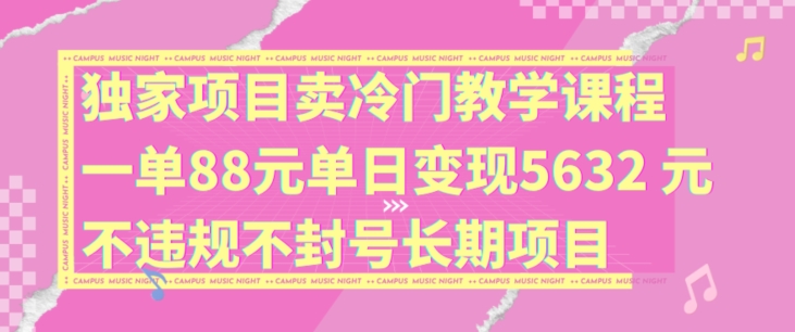 【13876】独家项目卖冷门教学课程一单88元单日变现5632元违规不封号长期项目【揭秘】