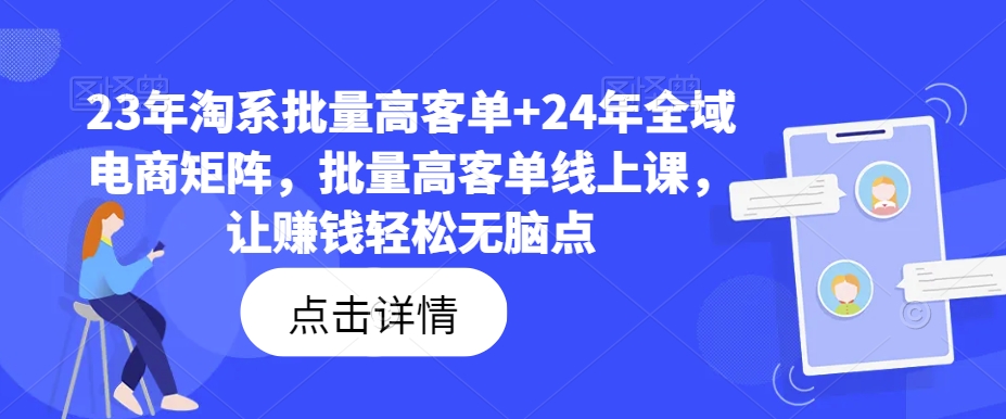 【13913】23年淘系批量高客单+24年全域电商矩阵，批量高客单线上课，让赚钱轻松无脑点