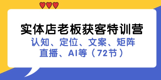【13918】实体店老板获客特训营：认知、定位、文案、矩阵、直播、AI等（72节）