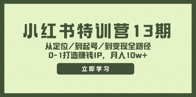 【13947】小红书特训营13期，从定位/到起号/到变现全路径，0-1打造赚钱IP，月入10w+