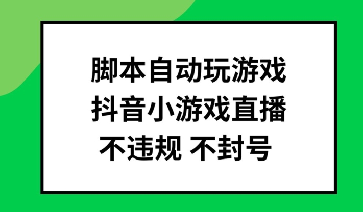 【14021】脚本自动玩游戏，抖音小游戏直播，不违规不封号可批量做【揭秘】
