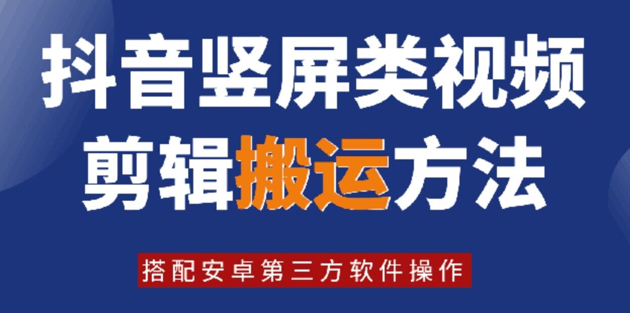 【14064】8月最新抖音竖屏类视频剪辑搬运技术，搭配安卓第三方软件操作