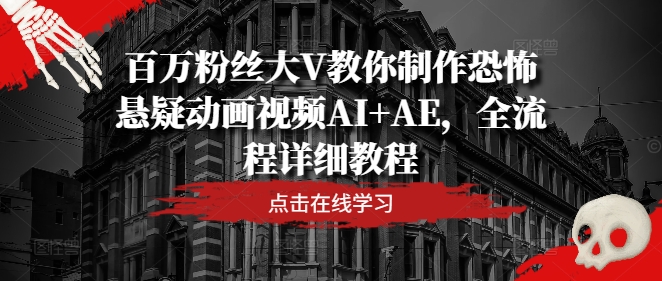 【14073】百万粉丝大V教你制作恐怖悬疑动画视频AI+AE，全流程详细教程