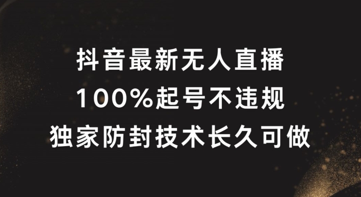 【14074】抖音最新无人直播，100%起号，独家防封技术长久可做【揭秘】